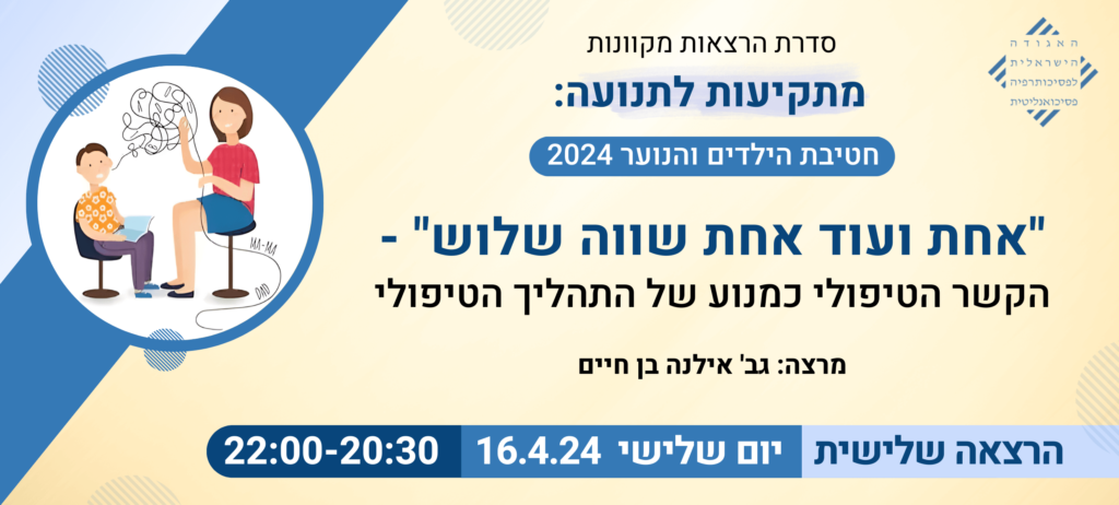 "אחת ועוד אחת שווה שלוש" – הקשר הטיפולי כמנוע של התהליך הטיפולי – הרצאה שלישית בסדרה: מתקיעות לתנועה